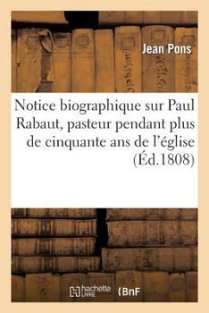 Paperback Notice Biographique Sur Paul Rabaut, Pasteur Pendant Plus de Cinquante ANS de l'Église Réformée: de Nismes, Département Du Gard [French] Book