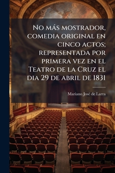 No m�s mostrador, comedia original en cinco actos; representada por primera vez en el Teatro de la Cruz el dia 29 de abril de 1831