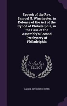 Speech of the Rev. Samuel G. Winchester, in Defense of the Act of the Synod of Philadelphia, in the Case of the Assembly's Second Presbytery of Philadelphia
