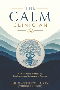 The Calm Clinician: Clinical Pearls of Mastery, Confidence and Longevity in Practice