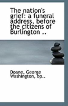 Paperback The Nation's Grief: A Funeral Address, Before the Citizens of Burlington .. Book