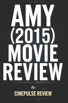 Amy (2015) Movie Review: An In-depth Narrative, Themes, Visual Mastery, Behind-the-Scenes Insights, Legacy, Critical Reception, and Cultural Impact