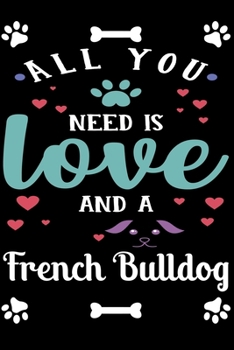 All You Need Is Love And A French Bulldog: Cute French Bulldog Lined journal Notebook, Great Accessories & Gift Idea for French Bulldog Owner & Lover. ... journal Notebook With An Inspirational Quote.