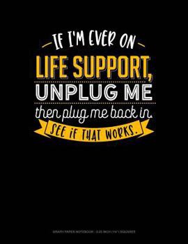 Paperback If I'm Ever on Life Support, Unplug Me Then Plug Me Back In. See If That Works.: Graph Paper Notebook - 0.25 Inch (1/4) Squares Book