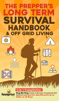 Hardcover The Prepper's Long-Term Survival Handbook & Off Grid Living: 2-in-1 CompilationStep By Step Guide to Become Completely Self Sufficient and Survive Any Book