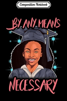 Composition Notebook: Graduation By Any Means Necessary Seniors Black Girl Magic  Journal/Notebook Blank Lined Ruled 6x9 100 Pages