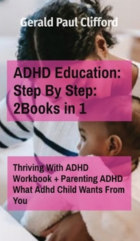 Hardcover ADHD Education: Step By Step: 2Books in 1: Thriving With ADHD Workbook + Parenting ADHD What Adhd Child Wants From You Book