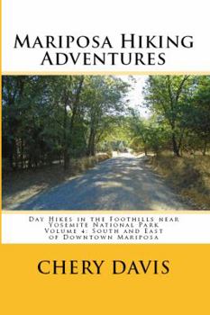 Mariposa Hiking Adventures Volume 4: South and East of Downtown Mariposa: Day Hikes in the Foothills near Yosemite National Park