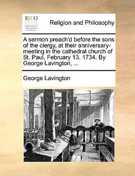 Paperback A Sermon Preach'd Before the Sons of the Clergy, at Their Anniversary-Meeting in the Cathedral Church of St. Paul, February 13. 1734. by George Laving Book