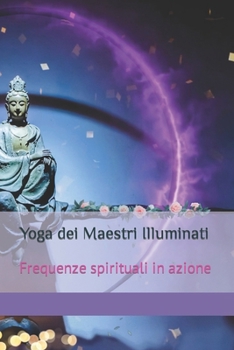 Yoga dei Maestri Illuminati: Frequenze spirituali in azione (Un Crescendo di Risvegli Luminosi) (Italian Edition)
