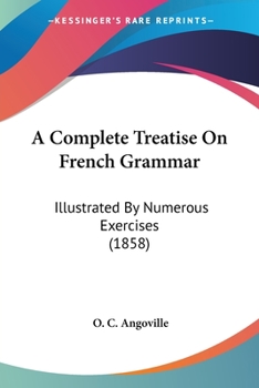 Paperback A Complete Treatise On French Grammar: Illustrated By Numerous Exercises (1858) Book