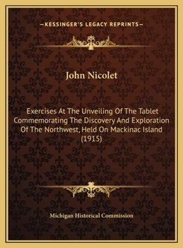 John Nicolet: Exercises At The Unveiling Of The Tablet Commemorating The Discovery And Exploration Of The Northwest, Held On Mackinac Island (1915)