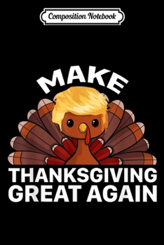 Composition Notebook: Make Thanksgiving Great Again Trump Turkey Funny Pro Trump  Journal/Notebook Blank Lined Ruled 6x9 100 Pages