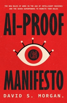 AI-PROOF MANIFESTO: The New Rules of Work in the Age of Intelligent Machines And the Seven Superpowers to Rewrite Your Rules