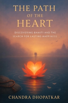 The Path of the Heart: Discovering Bhakti and the Search for Lasting Happiness