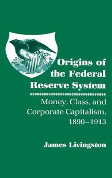 Hardcover Origins of the Federal Reserve System: Money, Class, and Corporate Capitalism, 1890 1913 Book