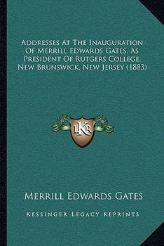 Paperback Addresses At The Inauguration Of Merrill Edwards Gates, As President Of Rutgers College, New Brunswick, New Jersey (1883) Book