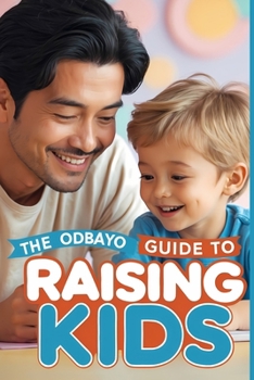Paperback The Odbayo Guide To Raising Kids: Simple Methods That Make Raising Kids Easier and More Effective Book