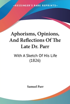 Paperback Aphorisms, Opinions, And Reflections Of The Late Dr. Parr: With A Sketch Of His Life (1826) Book