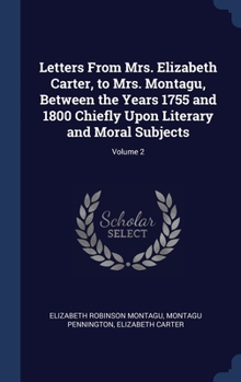 Hardcover Letters From Mrs. Elizabeth Carter, to Mrs. Montagu, Between the Years 1755 and 1800 Chiefly Upon Literary and Moral Subjects; Volume 2 Book