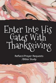 Paperback Enter Into His Gates with Thanksgiving: Inspirational Scriptures for Gratitude, Powerful KJV Scriptures, Uplift Your Life All the Time (Reflect/Prayer Book