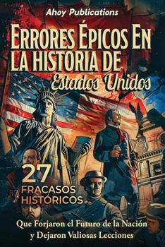Errores épicos en la historia de Estados Unidos: 27 fracasos históricos que forjaron el futuro de la nación y dejaron valiosas lecciones (Colección de Historias Curiosas) (Spanish Edition)