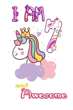 I am 7 and Awesome: Unicorn Journal A Happy Birthday 7 Years Old Unicorn Journal Notebook for Kids, Birthday Unicorn Journal for Girls / 7 Year Old Birthday Gift for Girls!