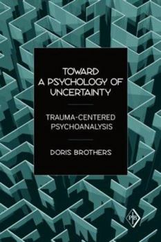 Paperback Toward a Psychology of Uncertainty: Trauma-Centered Psychoanalysis Book