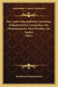 Paperback Der Landwirthschaftliche Gartenbau, Enthaltend Den Gemusebau, Die Obstbaumzucht, Den Weinbau Am Spalier (1861) [German] Book