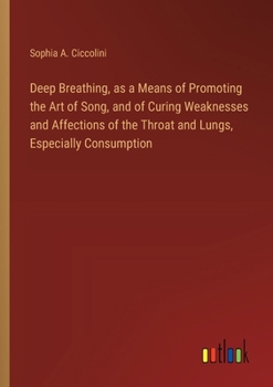 Paperback Deep Breathing, as a Means of Promoting the Art of Song, and of Curing Weaknesses and Affections of the Throat and Lungs, Especially Consumption Book