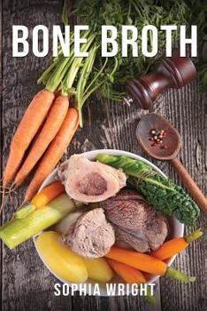 Paperback Bone Broth: Lose Weight, Rejuvenate Your Skin and Boost Your Immune System (Bone Broth Diet, Bone Broth Recipes, Bone Broth Cookbook) Book
