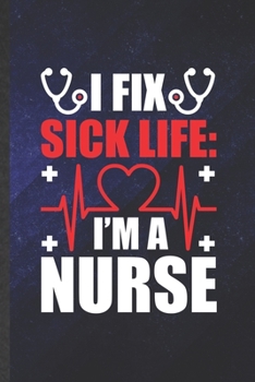 I fix sick life I'm a nurse: Funny Nurse Appreciation Blank Lined Notebook/ Journal For Nursing School Student, Inspirational Saying Unique Special Birthday Gift Idea Vintage 6x9 110 Pages