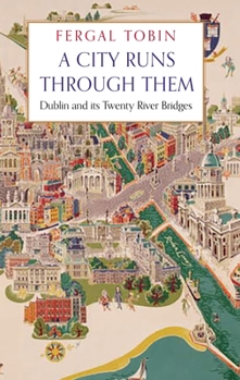 Hardcover A City Runs Through Them: Dublin and Its Twenty River Bridges Book