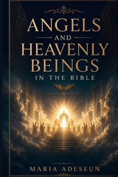 Angels and Heavenly Beings In The Bible: A Comprehensive Reference to Every Named Angel, Category of Heavenly Being, Angelic Encounter, Fallen Spirit, ... of Scripture (Bible Reference Books)