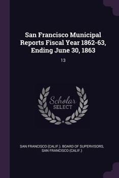 Paperback San Francisco Municipal Reports Fiscal Year 1862-63, Ending June 30, 1863: 13 Book