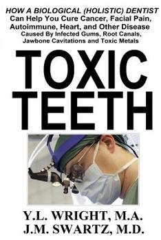 Paperback Toxic Teeth: How a Biological (Holistic) Dentist Can Help You Cure Cancer, Facial Pain, Autoimmune, Heart, and Other Disease Caused Book
