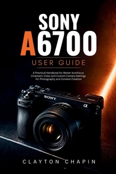 Paperback Sony a6700 User Guide: A Practical Handbook for Better Autofocus Cinematic Video and Custom Camera Settings for Photography and Content Creation Book
