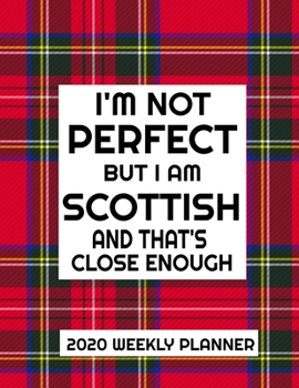 I'm Not Perfect But I Am Scottish And That's Close Enough 2020 Weekly Planner: Funny Scottish Weekly 2020 Planner/Calendar Includes Journal Pages and Mandala Coloring Pages 8.5x11 Cover 100 Pages