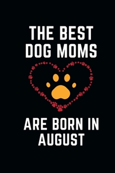 The Best Dog Moms Are Born In AUGUST Notebook birthday gifts: Funny Gift journals For Dog Lovers