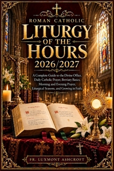 Roman Catholic Liturgy of the Hours 2026/2027: A Complete Guide to the Divine Office, Daily Catholic Prayer, Breviary Basics, Morning and Evening Prayer, Liturgical Seasons, and Growing in Faith.