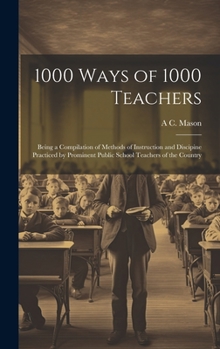 Hardcover 1000 Ways of 1000 Teachers: Being a Compilation of Methods of Instruction and Discipine Practiced by Prominent Public School Teachers of the Count Book