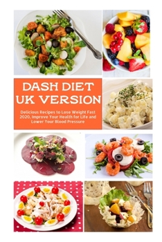 Dash Diet UK Version: Delicious Recipes to Lose Weight Fast 2020, Improve Your Health for Life and Lower Your Blood Pressure