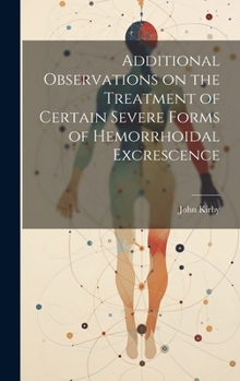 Hardcover Additional Observations on the Treatment of Certain Severe Forms of Hemorrhoidal Excrescence Book