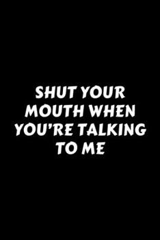 Paperback Shut Your Mouth When You're Talking To Me: Perfect Gag Gift For A God-Tier Sarcastic MoFo - Blank Lined Notebook Journal - 120 Pages 6 x 9 Forma - Wor Book