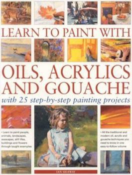 Paperback Learn to Paint with Oils, Acrylics and Gouache: With 25 Step-By-Step Painting Projects Book