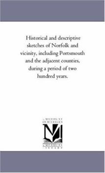 Paperback Historical and Descriptive Sketches of Norfolk and Vicinity, including Portsmouth and the Adjacent Counties, During A Period of Two Hundred Years. Book
