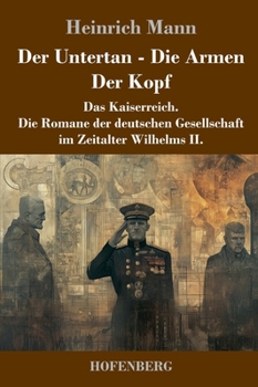 Der Untertan / Die Armen / Der Kopf: Das Kaiserreich. Die Romane der deutschen Gesellschaft im Zeitalter Wilhelms II. (German Edition)