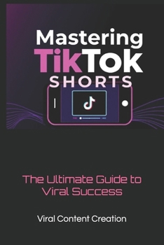 Paperback Mastering TikTok Shorts: The Ultimate Guide to Viral Success Book