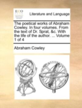 Paperback The Poetical Works of Abraham Cowley. in Four Volumes. from the Text of Dr. Sprat, &C. with the Life of the Author. ... Volume 1 of 4 Book