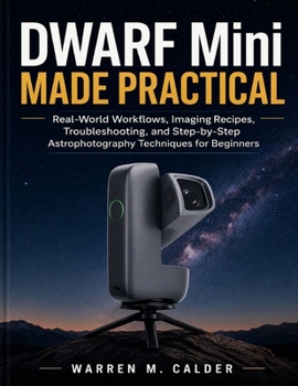 DWARF Mini MADE PRACTICAL: Real-World Workflows, Imaging Recipes, Troubleshooting, and Step-by-Step Astrophotography Techniques for Beginners (Smart Telescope Made Practical)